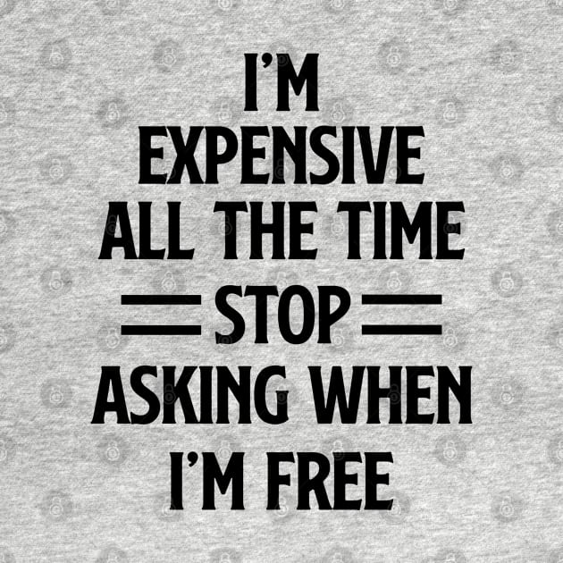 I'm Expensive All The Time Stop Asking When Im Free by gabrielakaren